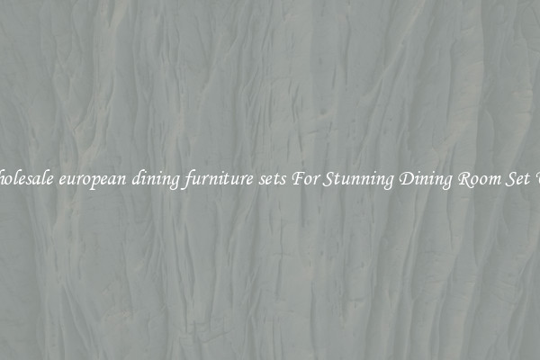 Wholesale european dining furniture sets For Stunning Dining Room Set Ups