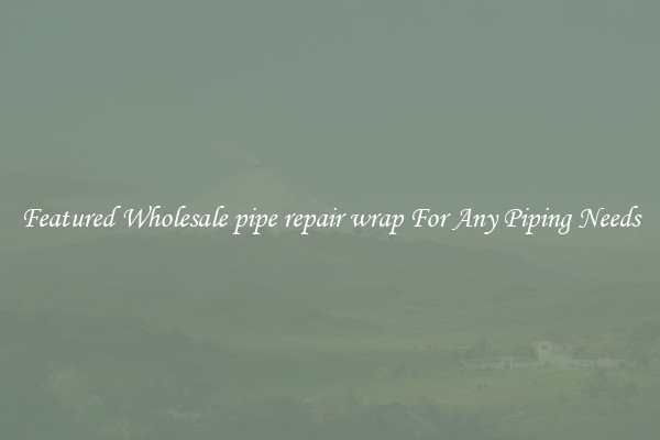 Featured Wholesale pipe repair wrap For Any Piping Needs