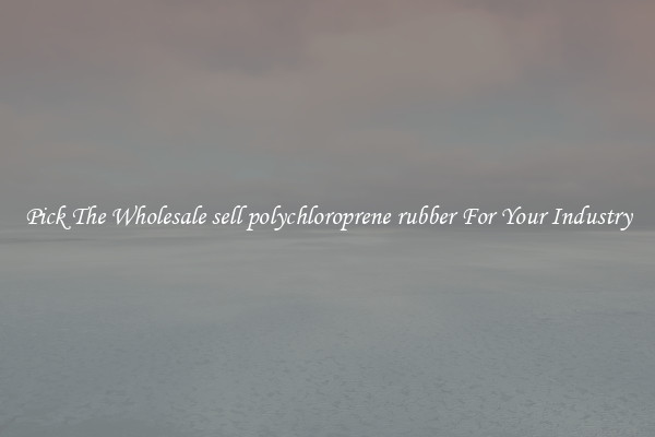 Pick The Wholesale sell polychloroprene rubber For Your Industry