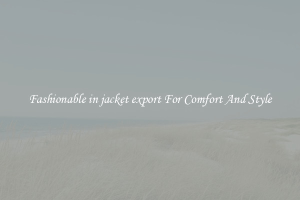 Fashionable in jacket export For Comfort And Style