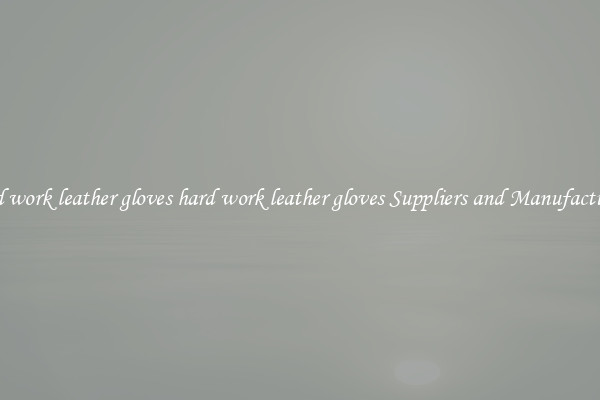 hard work leather gloves hard work leather gloves Suppliers and Manufacturers