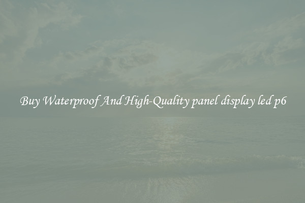 Buy Waterproof And High-Quality panel display led p6