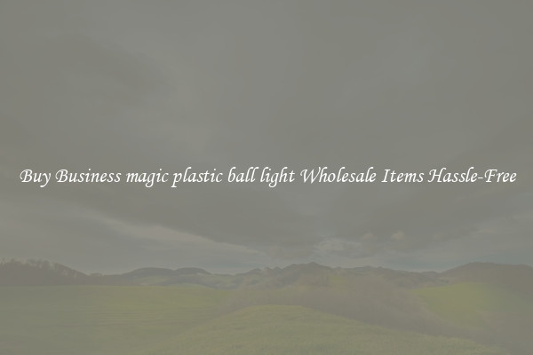 Buy Business magic plastic ball light Wholesale Items Hassle-Free