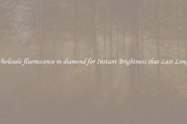 Wholesale fluorescence in diamond for Instant Brightness that Last Longer