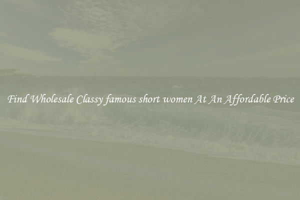 Find Wholesale Classy famous short women At An Affordable Price