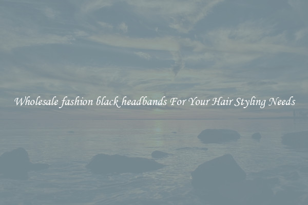 Wholesale fashion black headbands For Your Hair Styling Needs