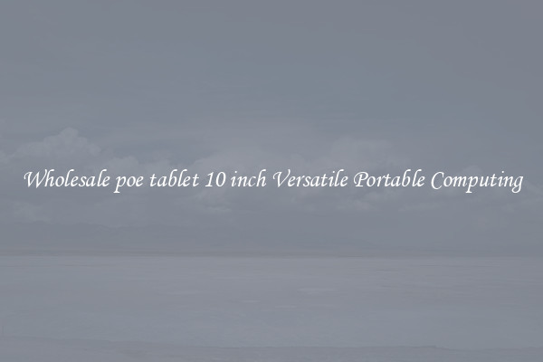 Wholesale poe tablet 10 inch Versatile Portable Computing