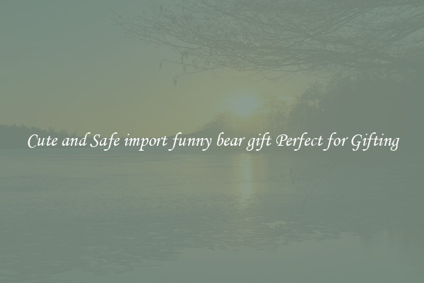 Cute and Safe import funny bear gift Perfect for Gifting