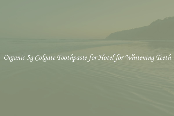 Organic 5g Colgate Toothpaste for Hotel for Whitening Teeth