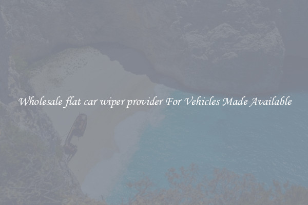 Wholesale flat car wiper provider For Vehicles Made Available