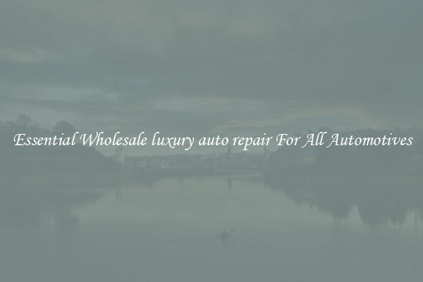 Essential Wholesale luxury auto repair For All Automotives