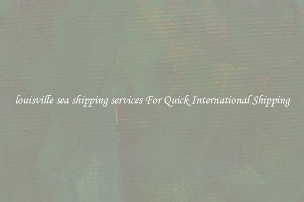 louisville sea shipping services For Quick International Shipping